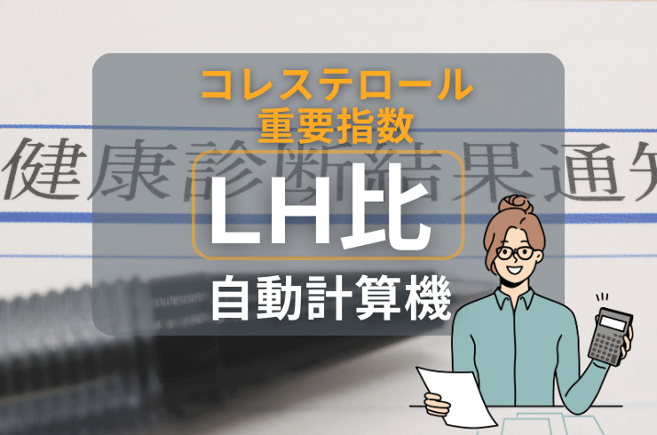 LH比は悪玉・善玉コレステロールの重要指標！計算方法・基準値を紹介｜自動計算機