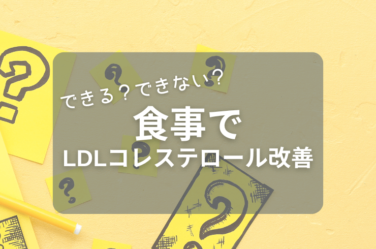 LDLコレステロールを食事で改善｜体におよぼす影響や見直しポイントを解説