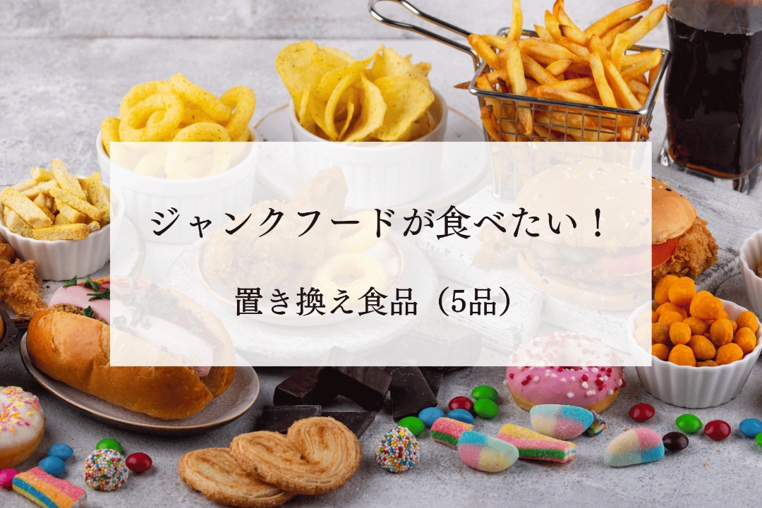 ジャンクフードが食べたい！そんなときの置き換え食品（代表的な5品）